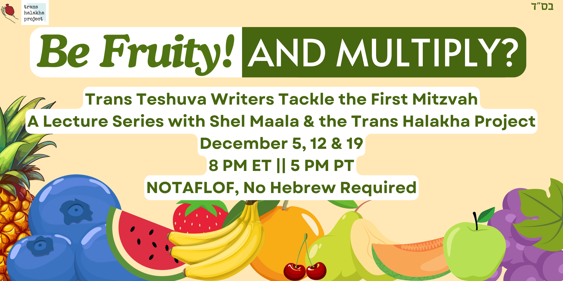 A promotional graphic with a variety of fruit on a yellow background with green and white text that reads “Be Fruity! And Multiply? Trans Teshuva Writers Tackle the First Mitzvah, A Lecture Series with Shel Maala & the Trans Halakha Project, December 5, 12 & 19, 8 PM ET || 5 PM PT, NOTAFLOF, No Hebrew Required”